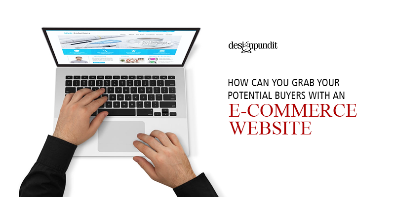 How Can You Grab Potential Buyers With An E-Commerce Website
